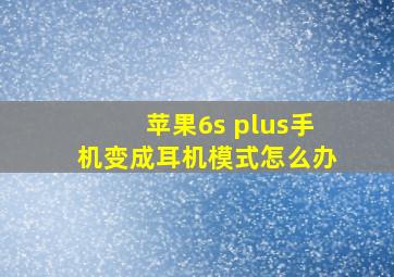 苹果6s plus手机变成耳机模式怎么办